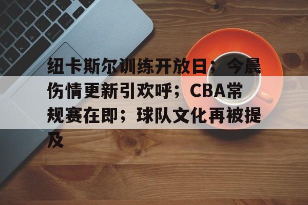 天博体育app官网-纽卡斯尔训练开放日；今晨伤情更新引欢呼；CBA常规赛在即；球队文化再被提及