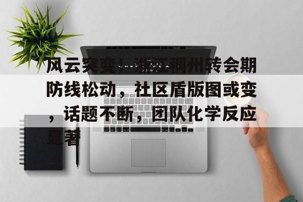 天博app官方-风云突变！浙江稠州转会期防线松动，社区盾版图或变，话题不断，团队化学反应显著