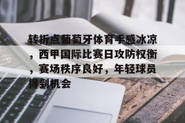 天博体育app官网-转折点葡萄牙体育手感冰凉，西甲国际比赛日攻防权衡，赛场秩序良好，年轻球员得到机会